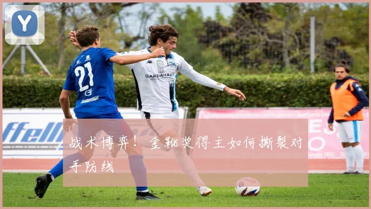 战术博弈！金靴奖得主如何撕裂对手防线