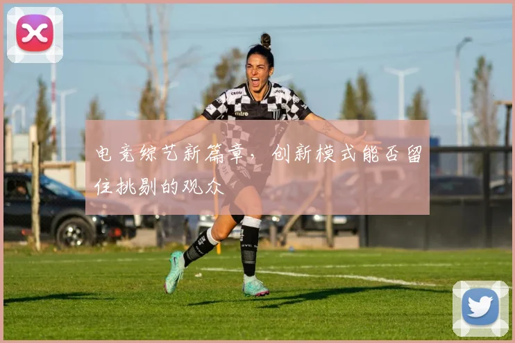电竞综艺新篇章,创新模式能否留住挑剔的观众