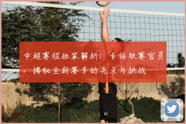 中超赛程独家解析:专访联赛官员,揭秘全新赛季的亮点与挑战