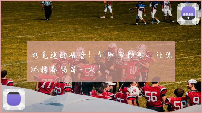 电竞迷的福音!AI胜率预测,让你玩转赛场每一刻!