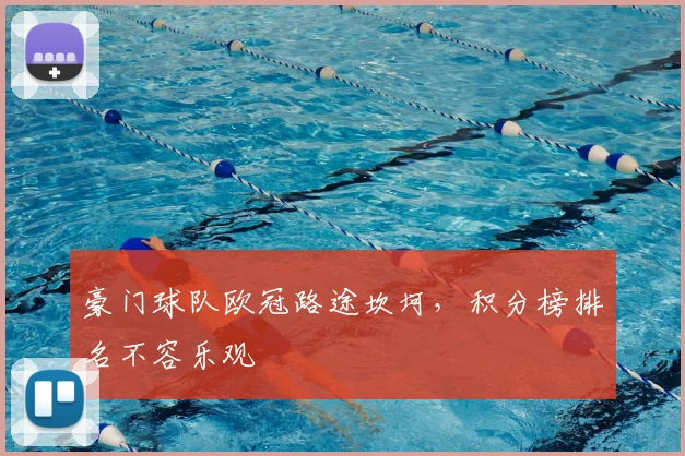 豪门球队欧冠路途坎坷，积分榜排名不容乐观