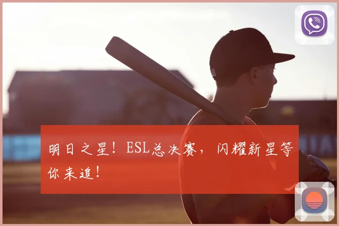 明日之星！ESL总决赛，闪耀新星等你来追！