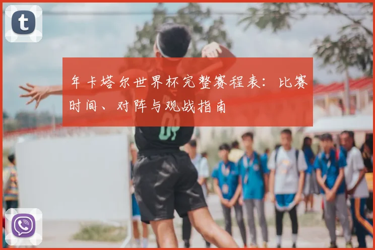 年卡塔尔世界杯完整赛程表:比赛时间、对阵与观战指南