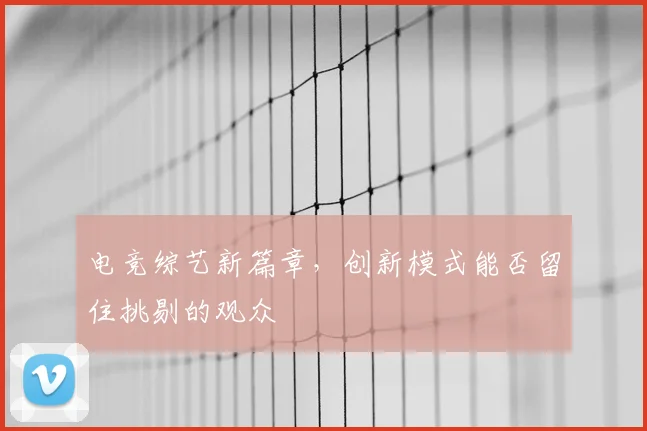 电竞综艺新篇章,创新模式能否留住挑剔的观众