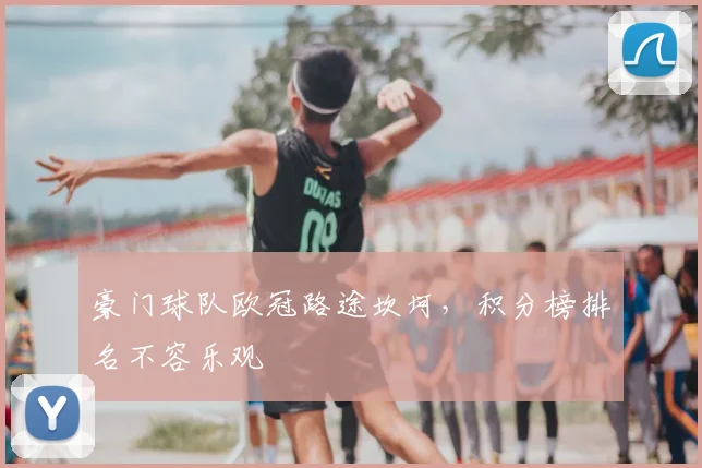 豪门球队欧冠路途坎坷，积分榜排名不容乐观