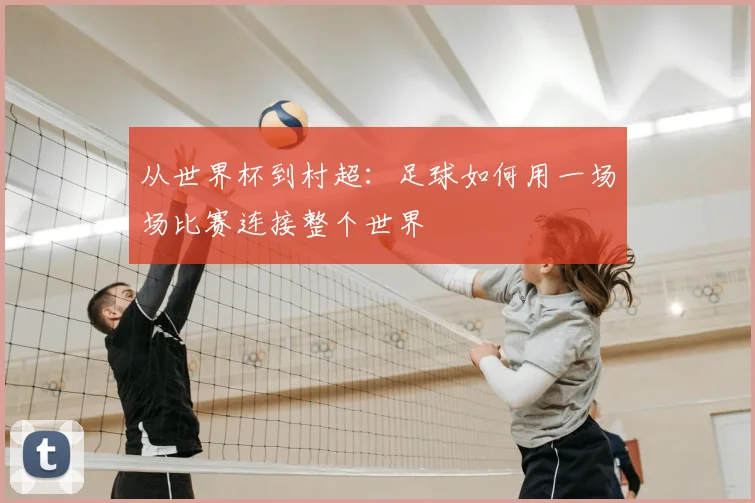 从世界杯到村超:足球如何用一场场比赛连接整个世界