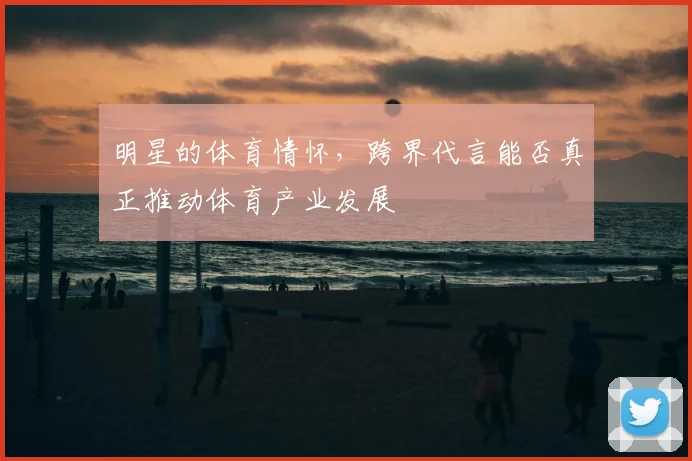明星的体育情怀，跨界代言能否真正推动体育产业发展